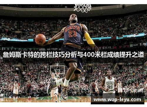 詹姆斯卡特的跨栏技巧分析与400米栏成绩提升之道