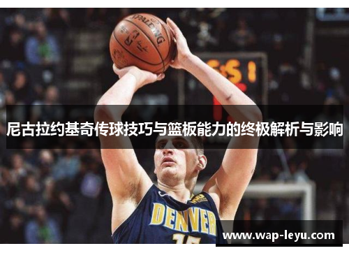 尼古拉约基奇传球技巧与篮板能力的终极解析与影响