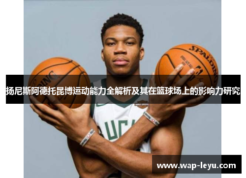 扬尼斯阿德托昆博运动能力全解析及其在篮球场上的影响力研究