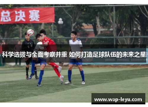 科学选拔与全面考察并重 如何打造足球队伍的未来之星