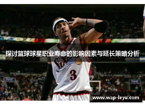 探讨篮球球星职业寿命的影响因素与延长策略分析