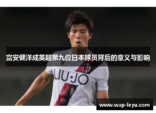 富安健洋成英超第九位日本球员背后的意义与影响