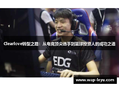 Clearlove转型之路：从电竞顶尖选手到篮球投资人的成功之道