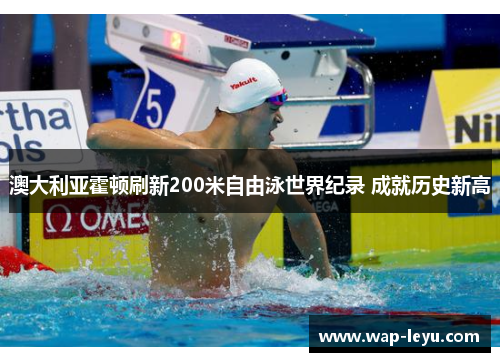 澳大利亚霍顿刷新200米自由泳世界纪录 成就历史新高