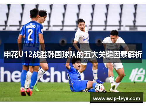 申花U12战胜韩国球队的五大关键因素解析