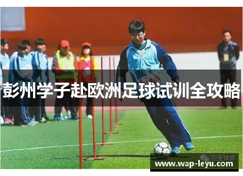 彭州学子赴欧洲足球试训全攻略