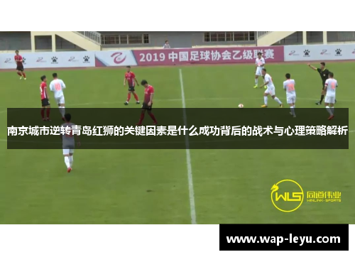 南京城市逆转青岛红狮的关键因素是什么成功背后的战术与心理策略解析