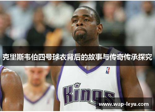 克里斯韦伯四号球衣背后的故事与传奇传承探究