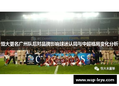 恒大更名广州队后对品牌影响球迷认同与中超格局变化分析