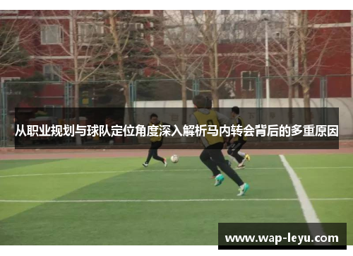 从职业规划与球队定位角度深入解析马内转会背后的多重原因 从职业规划与球队定位角度深入解析马内转会背后的多重原因