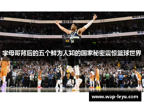 字母哥背后的五个鲜为人知的国家秘密震惊篮球世界 字母哥背后的五个鲜为人知的国家秘密震惊篮球世界