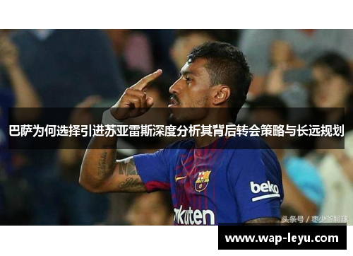 巴萨为何选择引进苏亚雷斯深度分析其背后转会策略与长远规划 巴萨为何选择引进苏亚雷斯深度分析其背后转会策略与长远规划