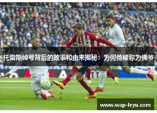 托雷斯绰号背后的故事和由来揭秘：为何他被称为佛爷