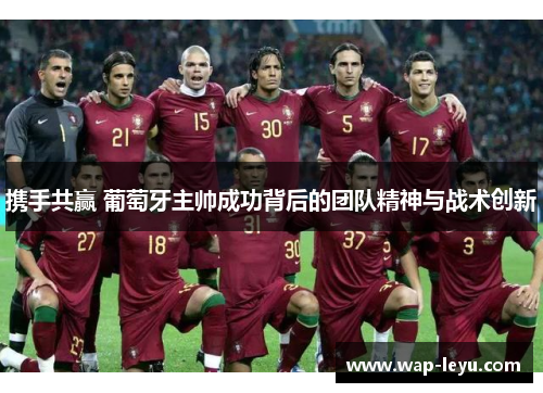携手共赢 葡萄牙主帅成功背后的团队精神与战术创新