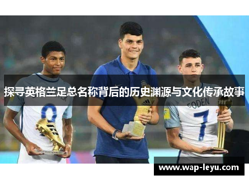 探寻英格兰足总名称背后的历史渊源与文化传承故事 探寻英格兰足总名称背后的历史渊源与文化传承故事