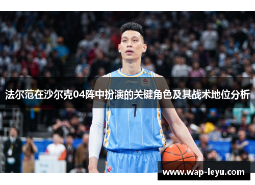 法尔范在沙尔克04阵中扮演的关键角色及其战术地位分析 法尔范在沙尔克04阵中扮演的关键角色及其战术地位分析