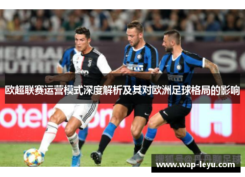 欧超联赛运营模式深度解析及其对欧洲足球格局的影响 欧超联赛运营模式深度解析及其对欧洲足球格局的影响