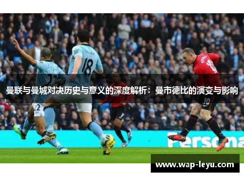 曼联与曼城对决历史与意义的深度解析:曼市德比的演变与影响 曼联与曼城对决历史与意义的深度解析:曼市德比的演变与影响