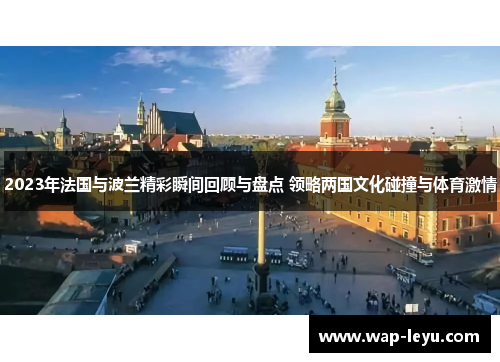 2023年法国与波兰精彩瞬间回顾与盘点 领略两国文化碰撞与体育激情 2023年法国与波兰精彩瞬间回顾与盘点 领略两国文化碰撞与体育激情