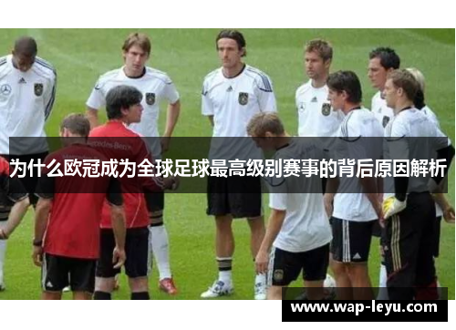 为什么欧冠成为全球足球最高级别赛事的背后原因解析 为什么欧冠成为全球足球最高级别赛事的背后原因解析